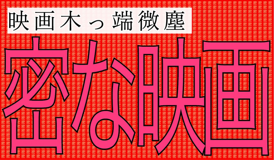 映画木っ端微塵　 密な映画